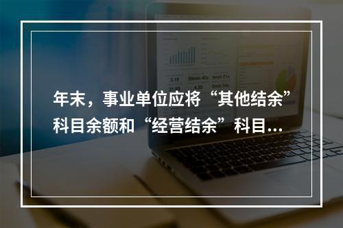 年末，事业单位应将“其他结余”科目余额和“经营结余”科目贷方