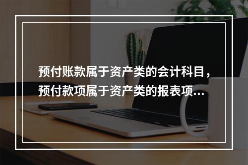 预付账款属于资产类的会计科目，预付款项属于资产类的报表项目。