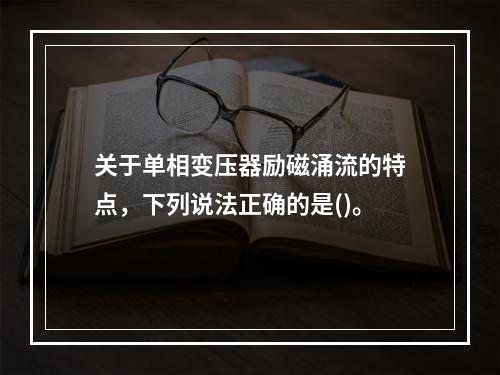 关于单相变压器励磁涌流的特点，下列说法正确的是()。