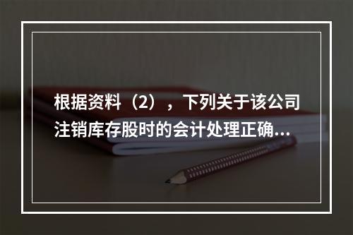 根据资料（2），下列关于该公司注销库存股时的会计处理正确的是