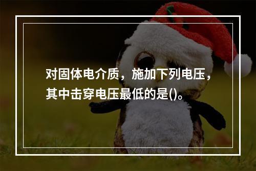 对固体电介质，施加下列电压，其中击穿电压最低的是()。