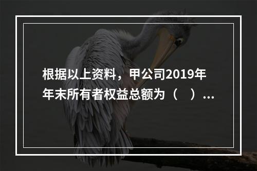 根据以上资料，甲公司2019年年末所有者权益总额为（　）万元