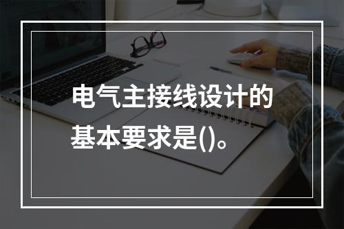 电气主接线设计的基本要求是()。