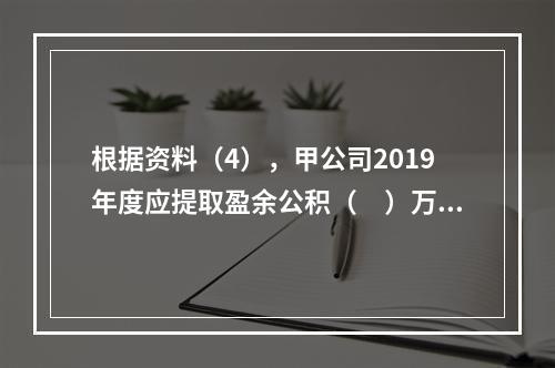 根据资料（4），甲公司2019年度应提取盈余公积（　）万元。