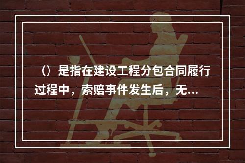 （）是指在建设工程分包合同履行过程中，索赔事件发生后，无论是