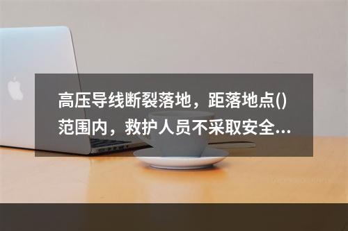 高压导线断裂落地，距落地点()范围内，救护人员不采取安全措施