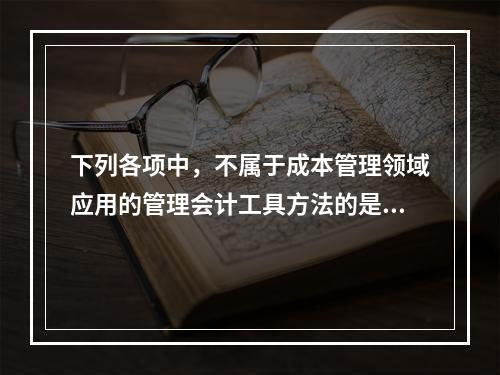 下列各项中，不属于成本管理领域应用的管理会计工具方法的是（　