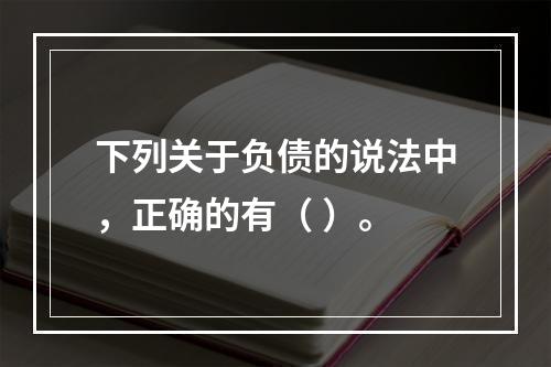 下列关于负债的说法中，正确的有（ ）。