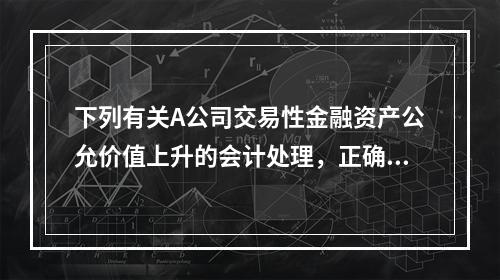 下列有关A公司交易性金融资产公允价值上升的会计处理，正确的是