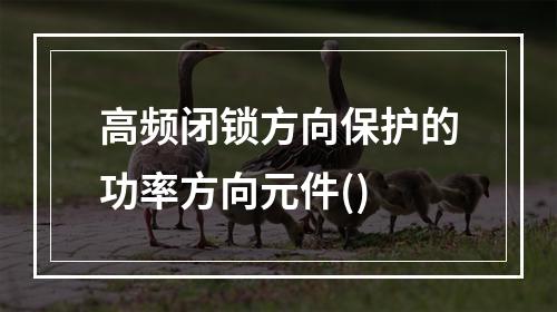 高频闭锁方向保护的功率方向元件()