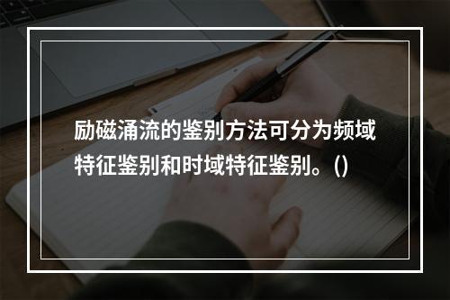 励磁涌流的鉴别方法可分为频域特征鉴别和时域特征鉴别。()