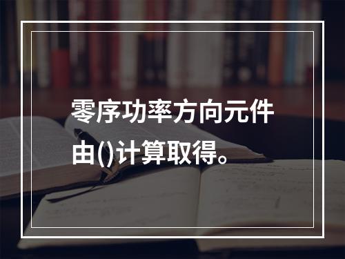 零序功率方向元件由()计算取得。