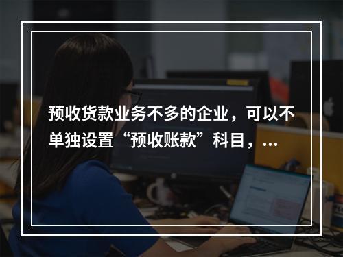 预收货款业务不多的企业，可以不单独设置“预收账款”科目，其所