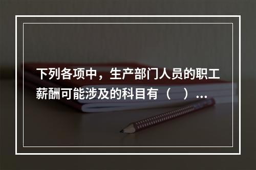 下列各项中，生产部门人员的职工薪酬可能涉及的科目有（　）。