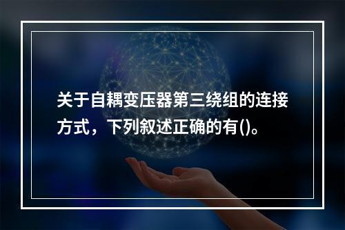 关于自耦变压器第三绕组的连接方式，下列叙述正确的有()。