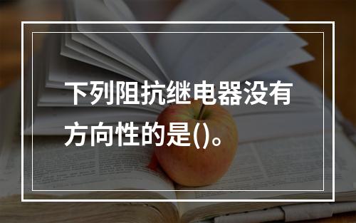 下列阻抗继电器没有方向性的是()。