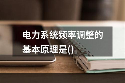 电力系统频率调整的基本原理是()。