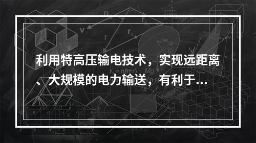 利用特高压输电技术，实现远距离、大规模的电力输送，有利于减少