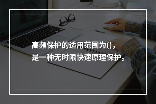 高频保护的适用范围为()，是一种无时限快速原理保护。