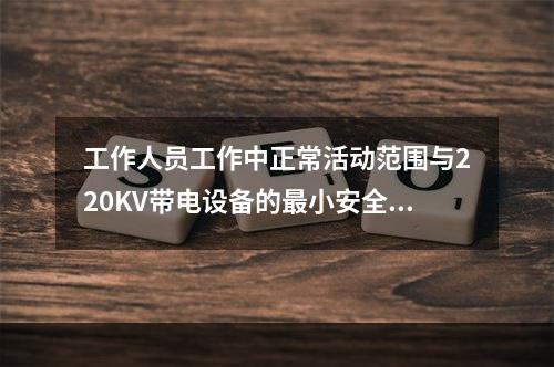 工作人员工作中正常活动范围与220KV带电设备的最小安全距离