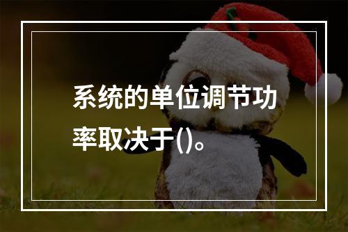 系统的单位调节功率取决于()。