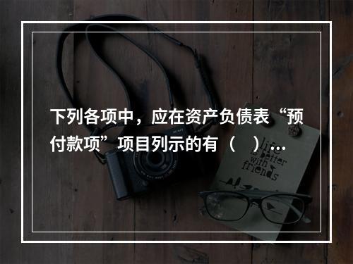 下列各项中，应在资产负债表“预付款项”项目列示的有（　）。