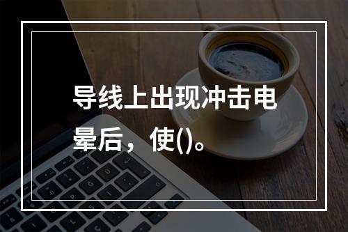 导线上出现冲击电晕后，使()。