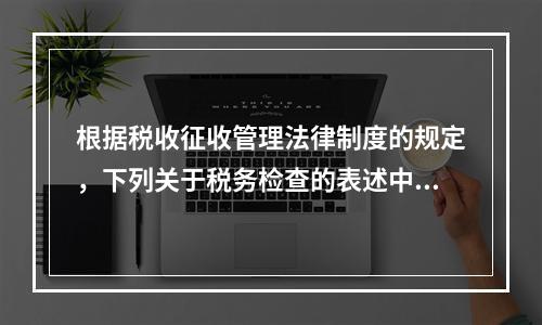 根据税收征收管理法律制度的规定，下列关于税务检查的表述中，不