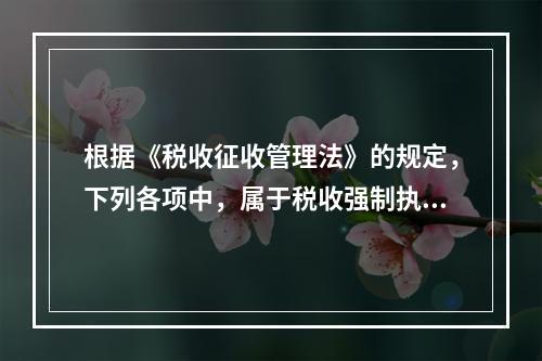 根据《税收征收管理法》的规定，下列各项中，属于税收强制执行措