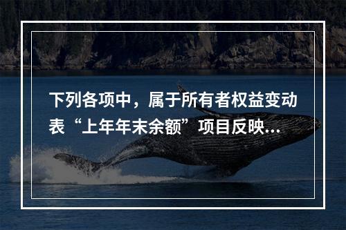 下列各项中，属于所有者权益变动表“上年年末余额”项目反映的内