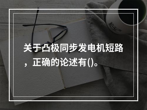 关于凸极同步发电机短路，正确的论述有()。