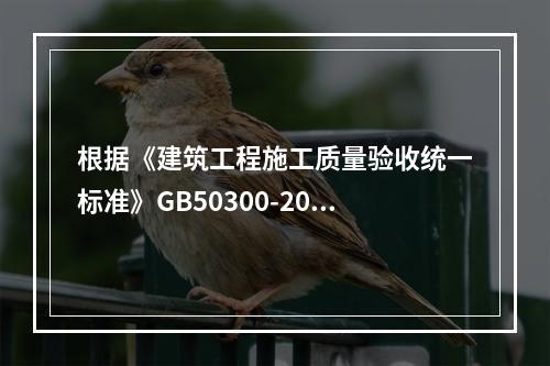 根据《建筑工程施工质量验收统一标准》GB50300-2013