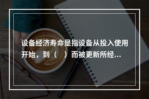 设备经济寿命是指设备从投入使用开始，到（　）而被更新所经历的