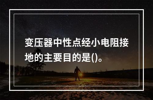 变压器中性点经小电阻接地的主要目的是()。