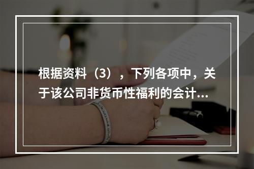 根据资料（3），下列各项中，关于该公司非货币性福利的会计处理