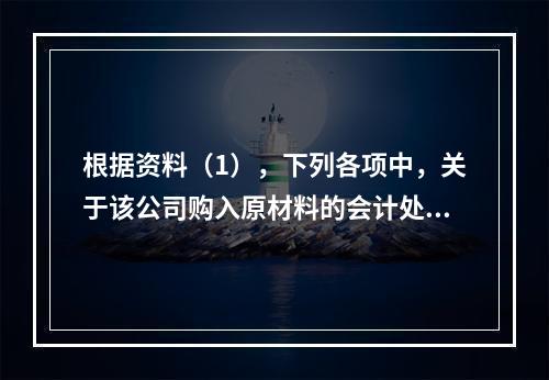 根据资料（1），下列各项中，关于该公司购入原材料的会计处理结