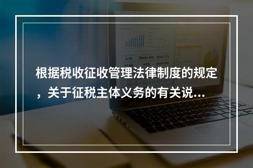 根据税收征收管理法律制度的规定，关于征税主体义务的有关说法中