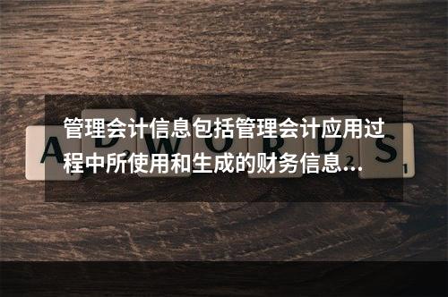 管理会计信息包括管理会计应用过程中所使用和生成的财务信息和非