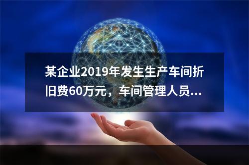 某企业2019年发生生产车间折旧费60万元，车间管理人员工资