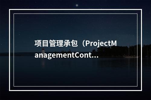 项目管理承包（ProjectManagementContra