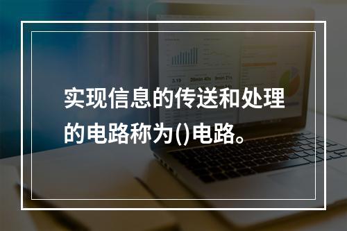 实现信息的传送和处理的电路称为()电路。