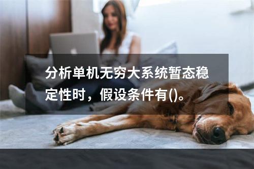 分析单机无穷大系统暂态稳定性时，假设条件有()。