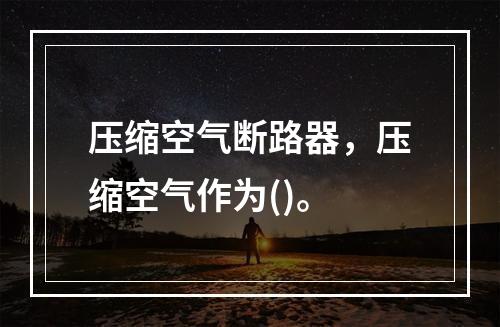 压缩空气断路器，压缩空气作为()。