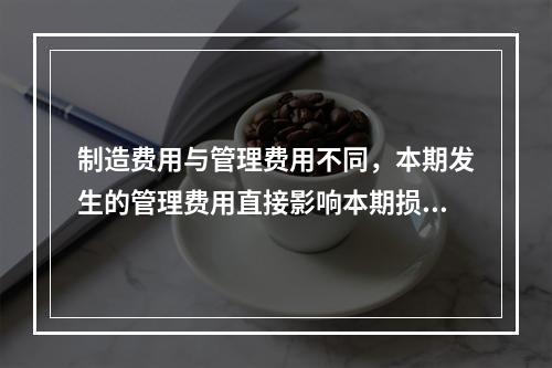 制造费用与管理费用不同，本期发生的管理费用直接影响本期损益，