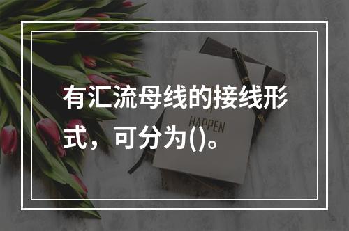 有汇流母线的接线形式，可分为()。