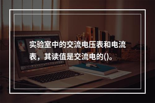 实验室中的交流电压表和电流表，其读值是交流电的()。