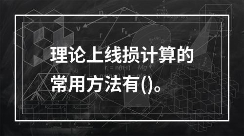 理论上线损计算的常用方法有()。