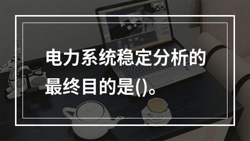 电力系统稳定分析的最终目的是()。