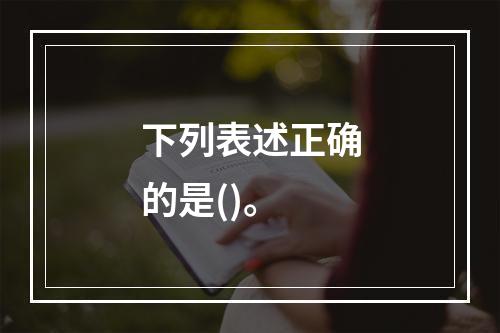 下列表述正确的是()。