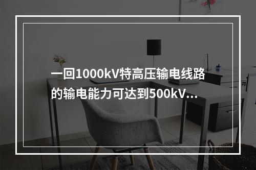 一回1000kV特高压输电线路的输电能力可达到500kV常规